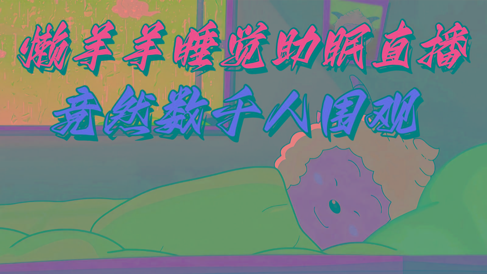 懒羊羊大王睡觉助眠无人直播，竟然有上千人围观，目前没人在卷-闲赋网