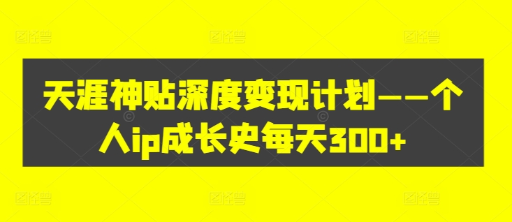 天涯神贴深度变现计划——个人ip成长史每天300+【揭秘】-闲赋网