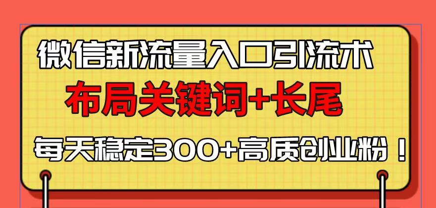微信新流量入口引流术，布局关键词+长尾，每天稳定300+高质创业粉！-闲赋网