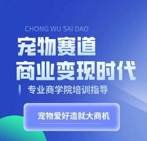 宠物赛道商业变现时代，学习宠物短视频带货变现，将宠物热爱变成事业-闲赋网
