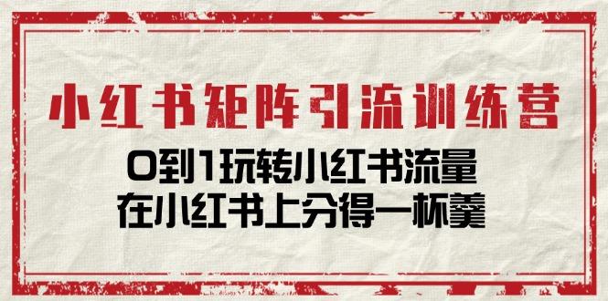 小红书矩阵引流训练营：0到1玩转小红书流量，在小红书上分得一杯羹-14节课-闲赋网