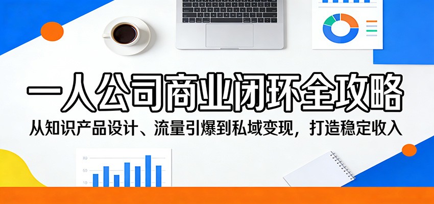一人公司商业闭环全攻略：从知识产品设计、流量引爆到私域变现，打造稳定收入-闲赋网