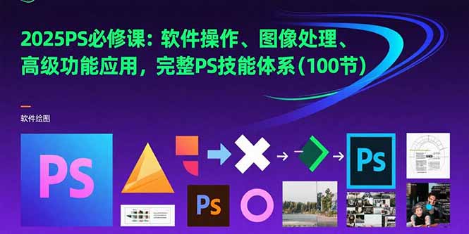 2025PS必修课：软件操作、图像处理、高级功能应用，完整PS技能体系(100节-闲赋网