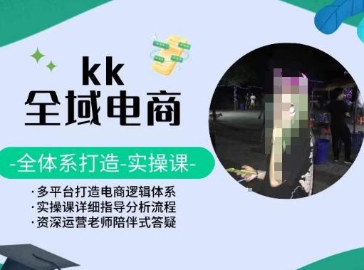 KK全域电商，全体系打造实操课，多平台打造电商逻辑体系-闲赋网