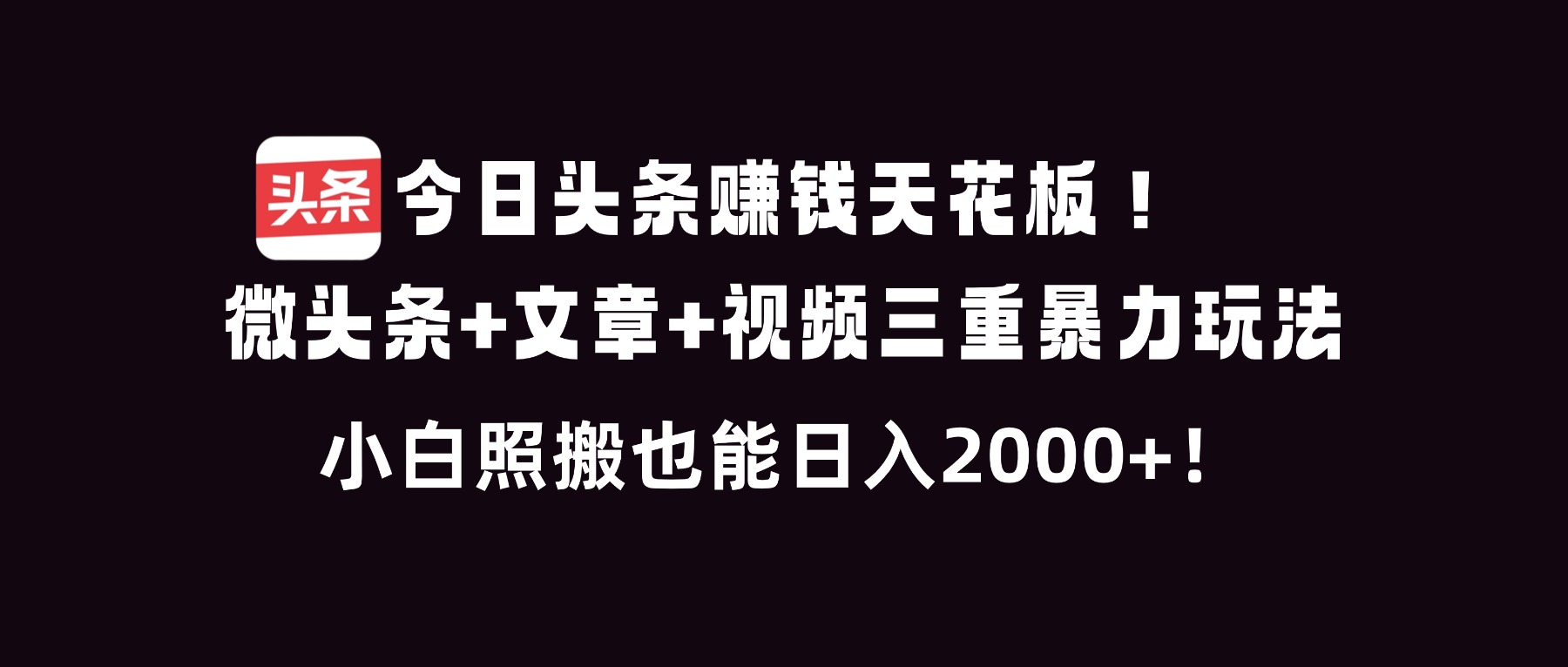 今日头条赚钱天花板！微头条+文章+视频三重暴利玩法，小白照搬也能日人2000+-闲赋网