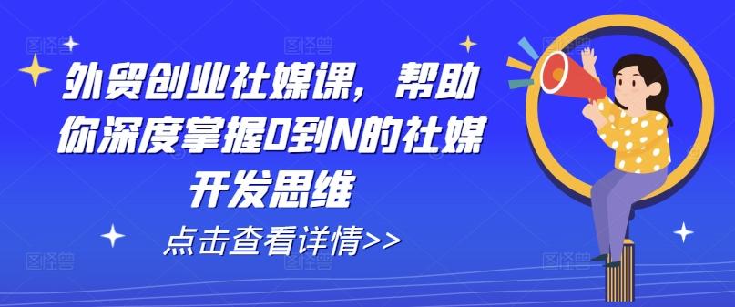 外贸创业社媒课，帮助你深度掌握0到N的社媒开发思维-闲赋网