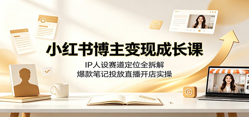 小红书博主变现成长课：IP人设赛道定位全拆解，爆款笔记投放直播开店实操-闲赋网