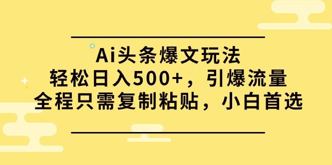 (9853期)Ai头条爆文玩法，轻松日入500+，引爆流量全程只需复制粘贴，小白首选-闲赋网