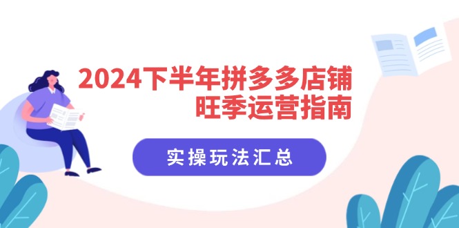 2024下半年拼多多店铺旺季运营指南：实操玩法汇总(8节课-闲赋网