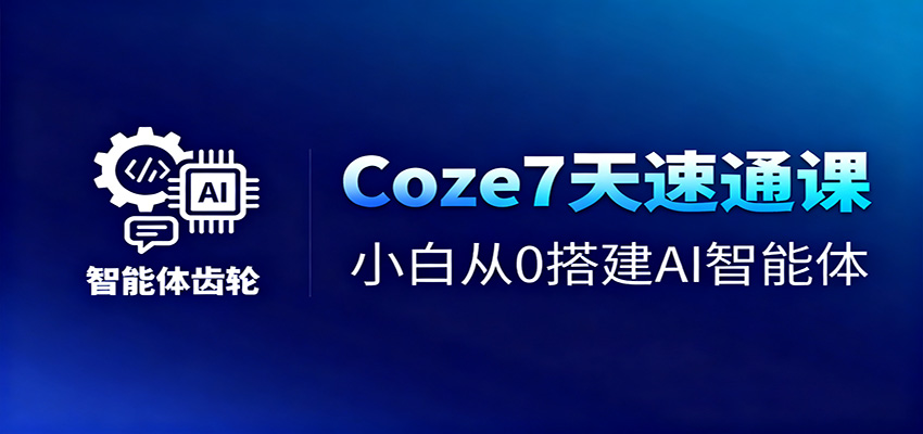 Coze7天速通课，小白从0搭建AI智能体+短视频工作流-闲赋网
