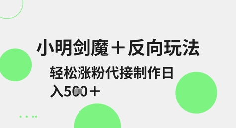 小明剑魔+反向玩法，轻松涨粉，可代接制作日入5张-闲赋网