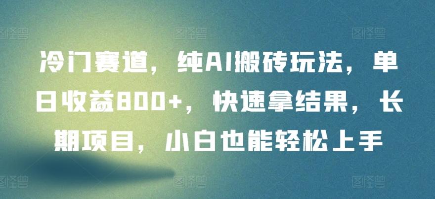 冷门赛道，纯AI搬砖玩法，单日收益800+，快速拿结果，长期项目，小白也能轻松上手【揭秘】-闲赋网