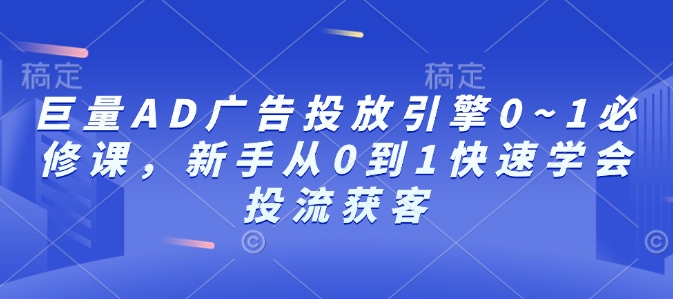 巨量AD广告投放引擎0~1必修课，新手从0到1快速学会投流获客-闲赋网