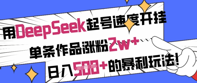 用DeepSeek起号速度开挂，单条作品涨粉2w+，日入5张+的暴利玩法-闲赋网