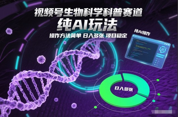 视频号生物科学科普赛道，纯AI玩法，操作方法简单，日入多张，项目稳定-闲赋网