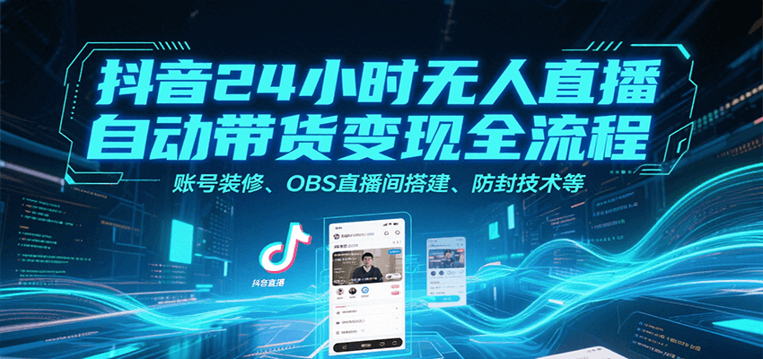 抖音24小时无人直播自动带货变现全流程，账号装修、OBS直播间搭建、防封技术等-闲赋网