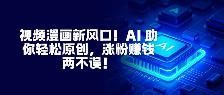 视频漫画新风口！AI 助你轻松原创，涨粉赚钱两不误！-闲赋网