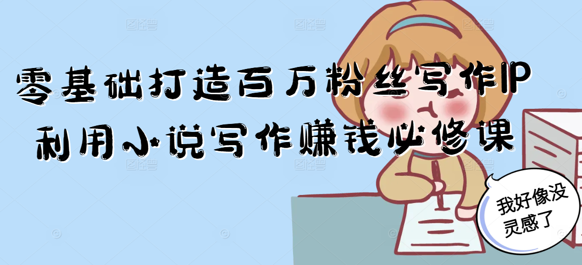 零基础打造百万粉丝写作IP利用小说写作赚钱必修课-闲赋网
