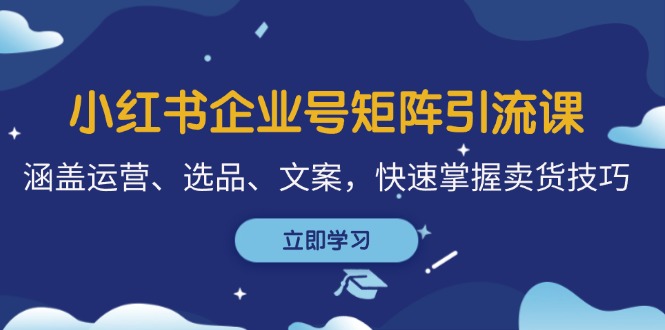小红书企业号矩阵引流课，涵盖运营、选品、文案，快速掌握卖货技巧-闲赋网