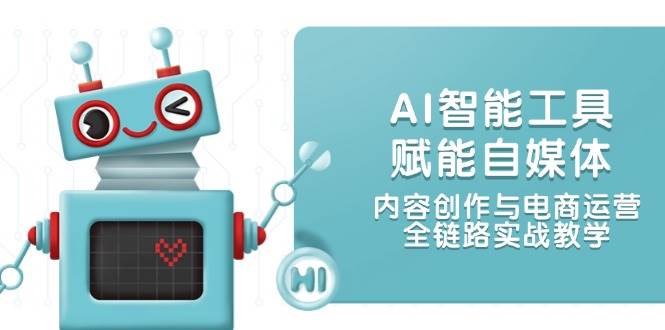 AI智能工具赋能自媒体，内容创作与电商运营，全链路实战教学-闲赋网