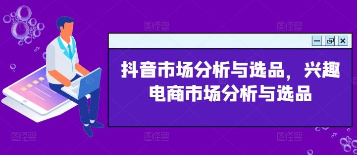 抖音市场分析与选品，兴趣电商市场分析与选品-闲赋网