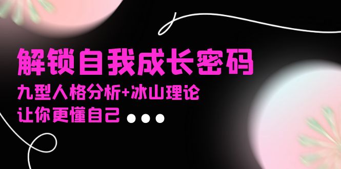 某社群课程，解锁自我成长密码，九型人格分析+冰山理论，让你更懂自己-闲赋网