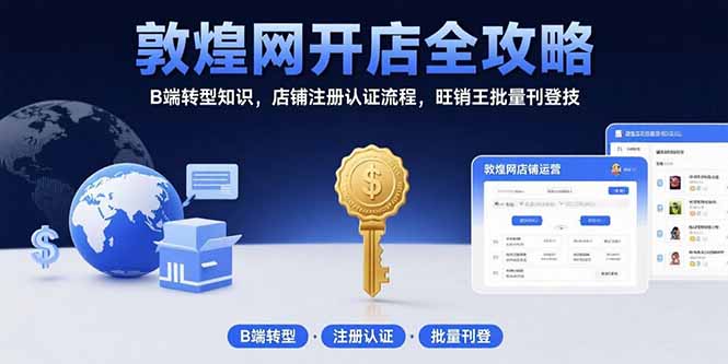 敦煌网开店全攻略：B端转型知识，店铺注册认证流程，旺销王批量刊登技-闲赋网