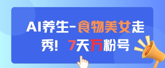 AI养生新玩法，食物美女走秀，7天万粉号-闲赋网