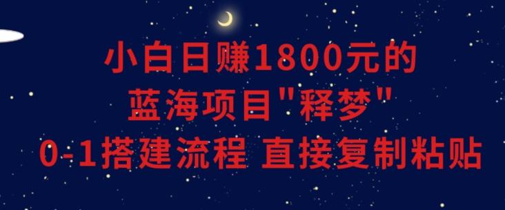 小白能日赚1800元的蓝海项目”释梦”0-1搭建流程可直接复制粘贴长期做【揭秘】-闲赋网