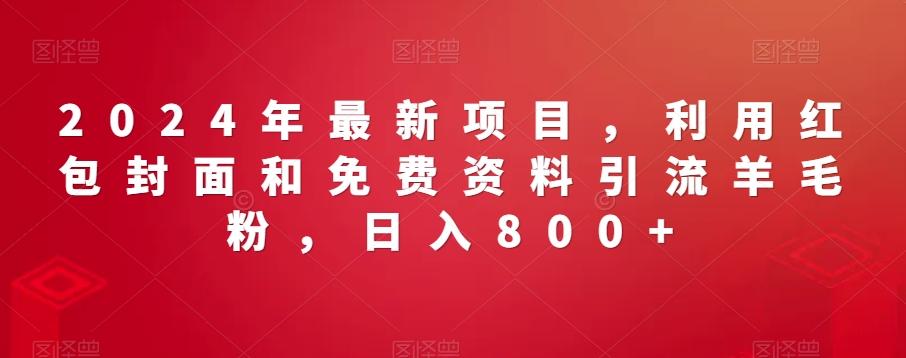 2024年最新项目，利用红包封面和免费资料引流羊毛粉，日入800+-闲赋网