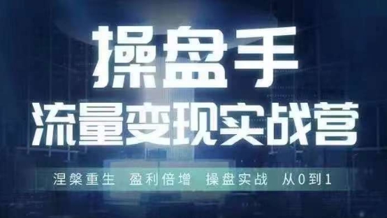 操盘手流量实战变现营6月28-30号线下课，涅槃重生 盈利倍增 操盘实战 从0到1-闲赋网