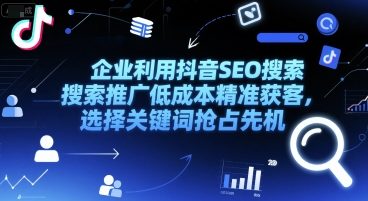 企业利用抖音SEO搜索推广低成本精准获客，选择关键词抢占先机-闲赋网