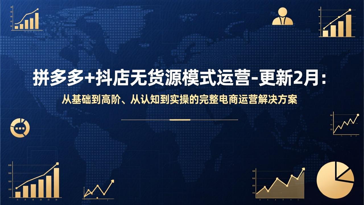 拼多多+抖店无货源模式运营-更新2月：从基础到高阶、从认知到实操的完整电商运营解决方案-闲赋网