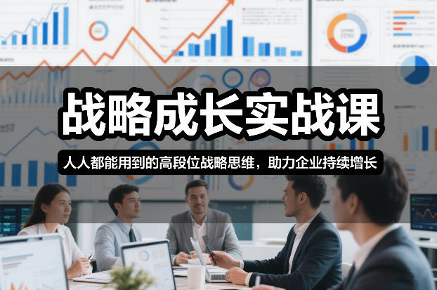 战略成长实战课，人人都能用到的高段位战略思维，助力企业持续增长-闲赋网