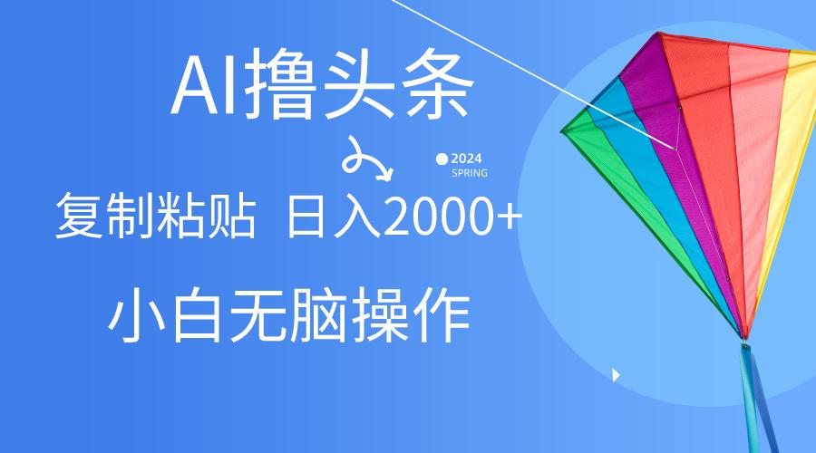 AI一键生成爆款文章撸头条,无脑操作，复制粘贴轻松,日入2000+-闲赋网