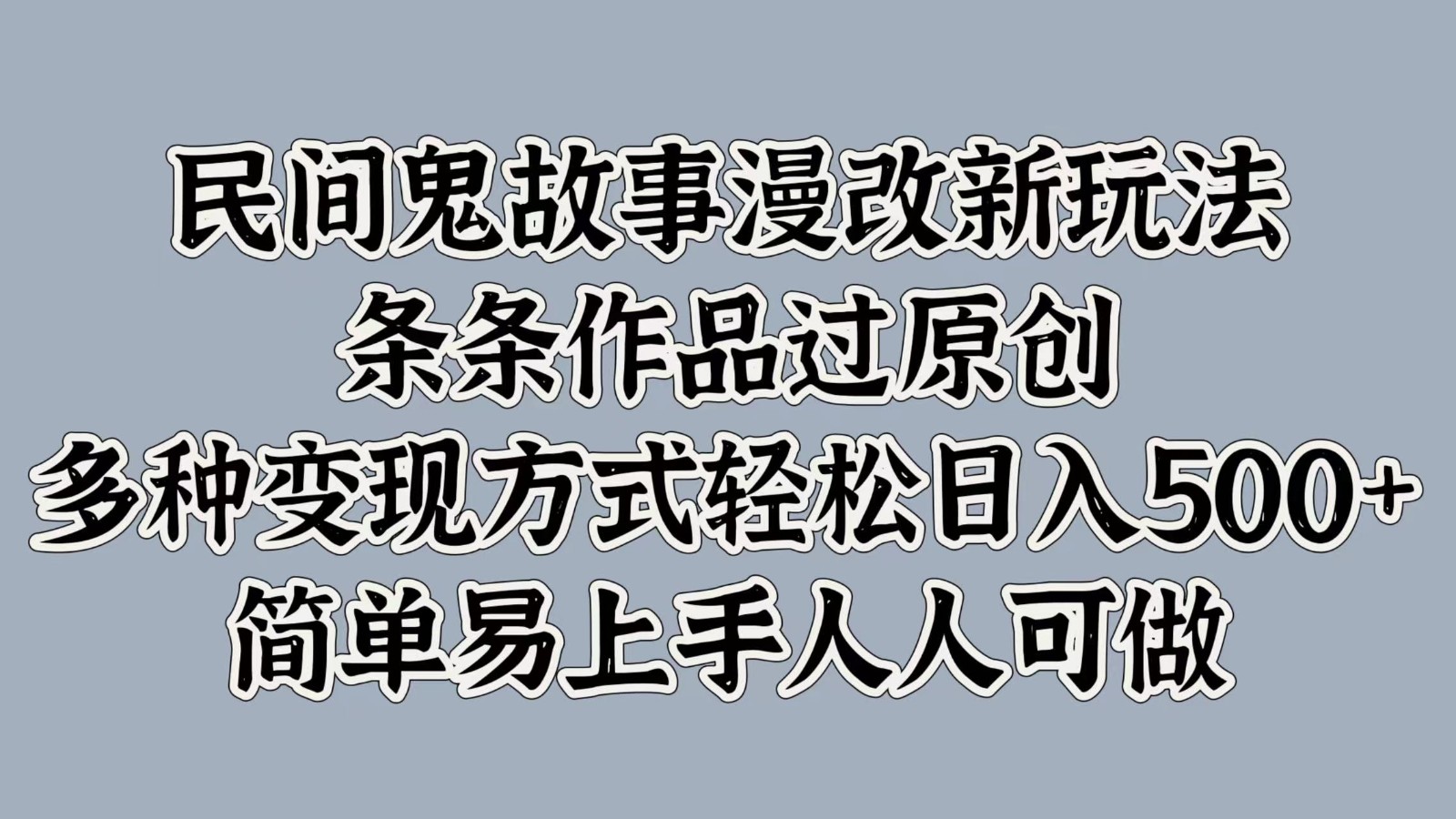 民间鬼故事漫改新玩法，条条作品过原创，多种变现方式轻松日入500+简单易上手人人可做-闲赋网