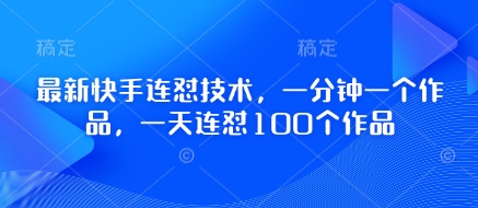 最新快手连怼技术，一分钟一个作品，一天连怼100个作品-闲赋网