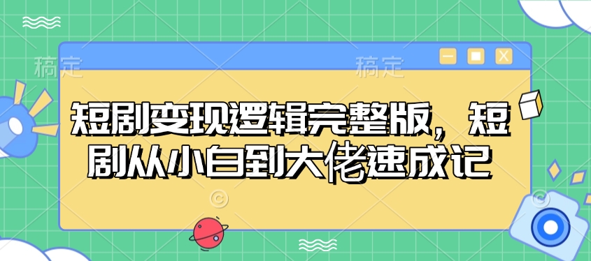 短剧变现逻辑完整版，短剧从小白到大佬速成记-闲赋网