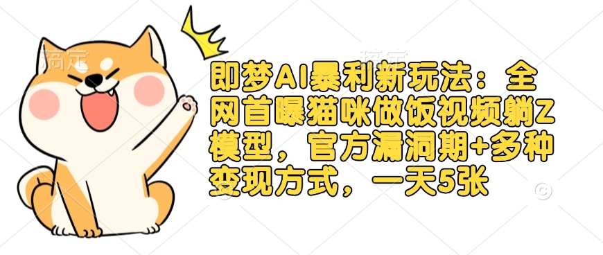 即梦AI暴利新玩法：全网首曝猫咪做饭视频躺Z模型，官方漏洞期+多种变现方式，一天5张-闲赋网