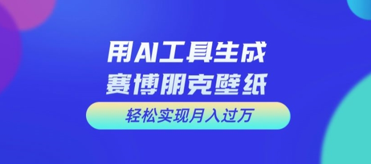 用AI工具设计赛博朋克壁纸，轻松实现月入万+【揭秘】-闲赋网