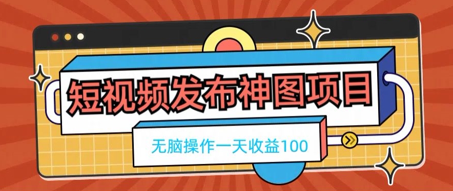 短视频发布神图项目，无脑操作，一天收益100-闲赋网
