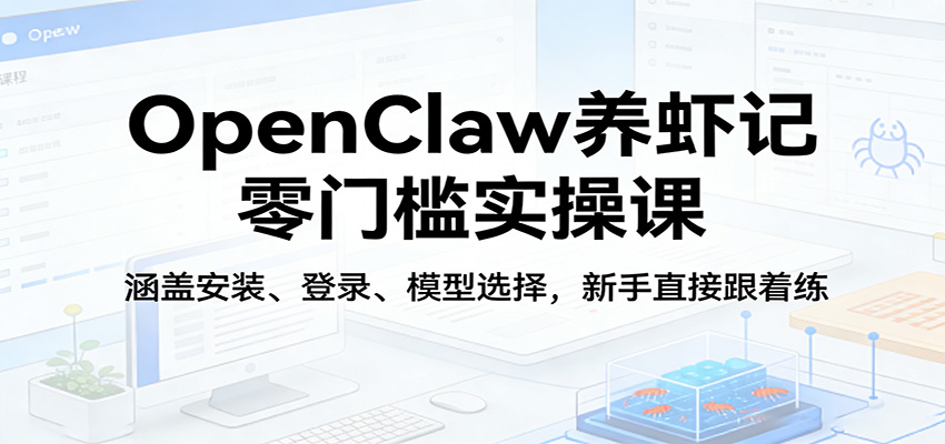 OpenClaw养虾记零门槛实操课：涵盖安装、登录、模型选择，新手直接跟着练-闲赋网