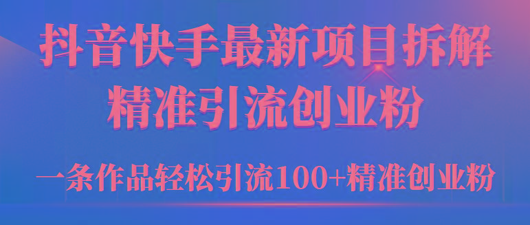 (9447期)2024年抖音快手最新项目拆解视频引流创业粉，一天轻松引流精准创业粉100+-闲赋网