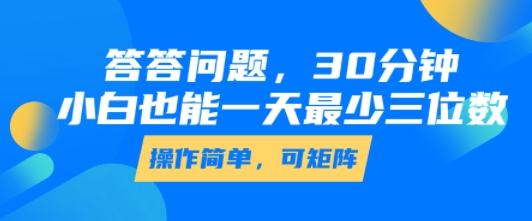 答答问题，30分钟，小白也能一天最少也有三位数，操作简单-闲赋网