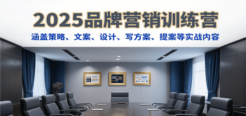 2025品牌营销训练营，涵盖策略、文案、设计、写方案、提案等实战内容-闲赋网