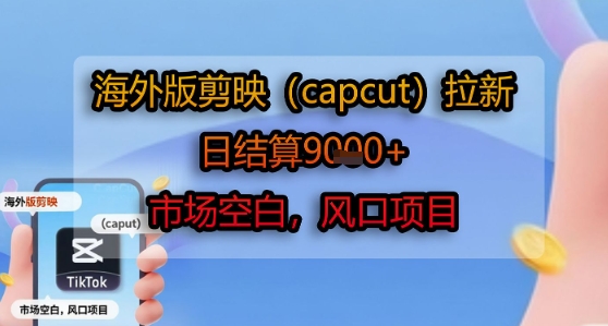 海外版剪映(capcut)拉新，日结算1k+，市场空白，风口项目-闲赋网