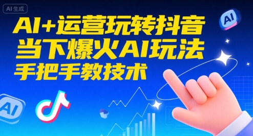 AI+运营玩转抖音，当下爆火AI玩法，手把手教技术-闲赋网