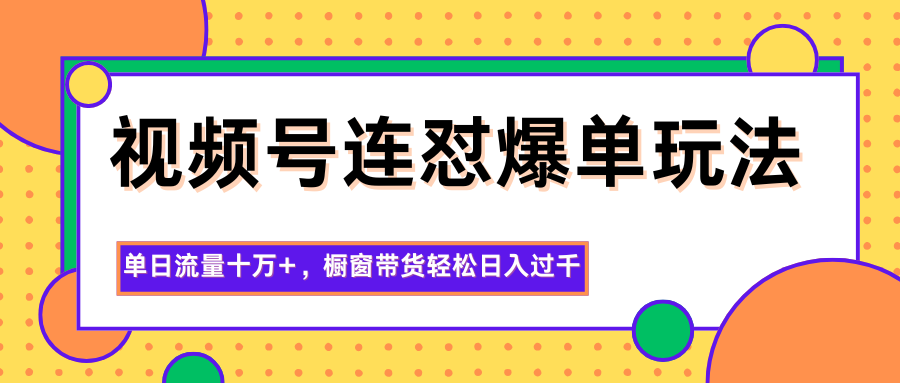 视频号连怼爆单玩法，单日流量十万+，橱窗带货轻松日入过千-闲赋网