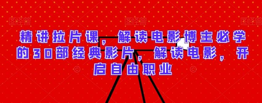 精讲拉片课，解读电影博主必学的30部经典影片，解读电影，开启自由职业-闲赋网