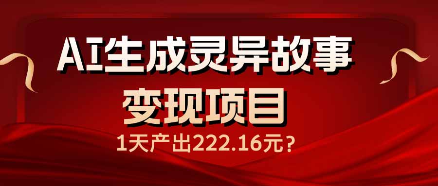 AI生成灵异故事变现项目，1天产出222.16元-闲赋网